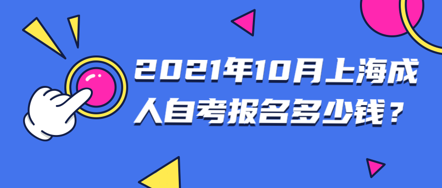 2021年10月上海成人自学考试报名多少钱？